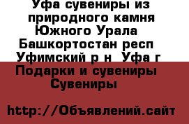 Уфа сувениры из природного камня Южного Урала - Башкортостан респ., Уфимский р-н, Уфа г. Подарки и сувениры » Сувениры   